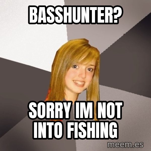 Musically Oblivious 8th Grader meme: BAsshunter? / Sorry im not into fishing