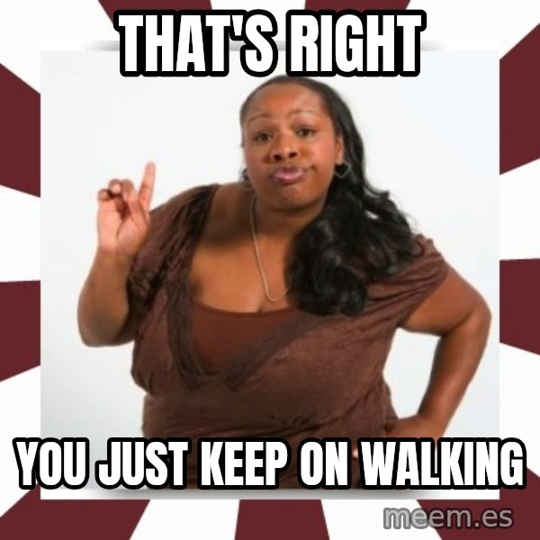 Sassy Black Woman meme: THAT'S RIGHT / YOU JUST KEEP ON WALKING