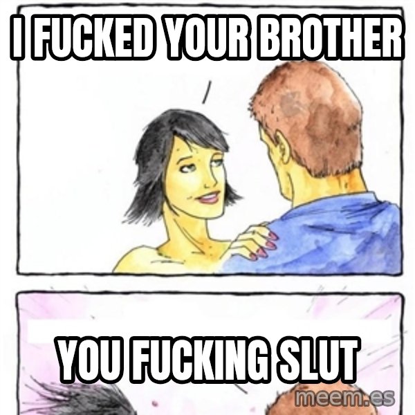 Alpha Boyfriend meme: I FUCKED YOUR BROTHER / YOU FUCKING SLUT