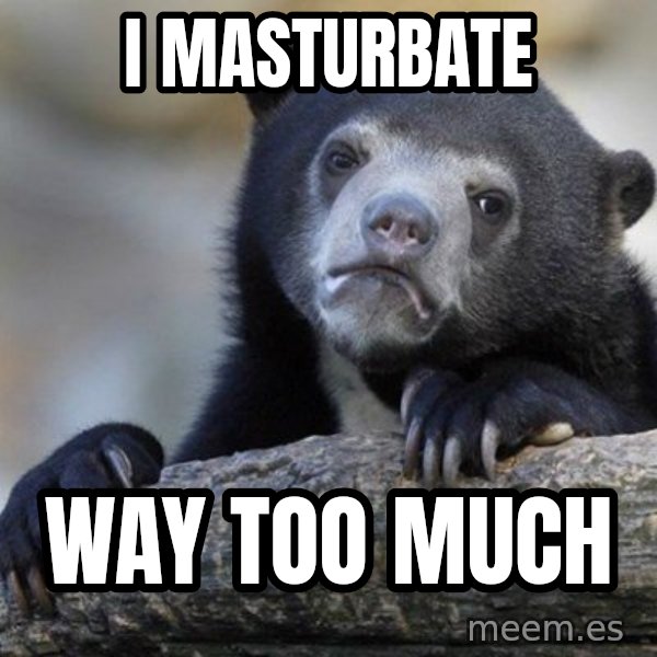 Confession Bear meme: I masturbate / way too much