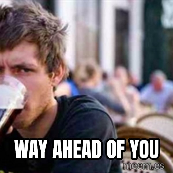 The Lazy College Senior meme: WAY AHEAD OF YOU