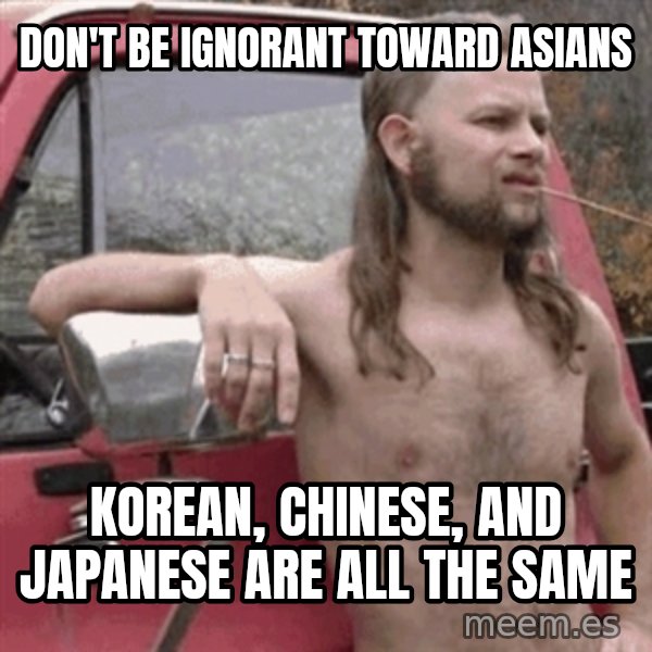 Almost Politically Correct Redneck meme: don't be ignorant toward asians / korean, chinese, and japanese are all the same