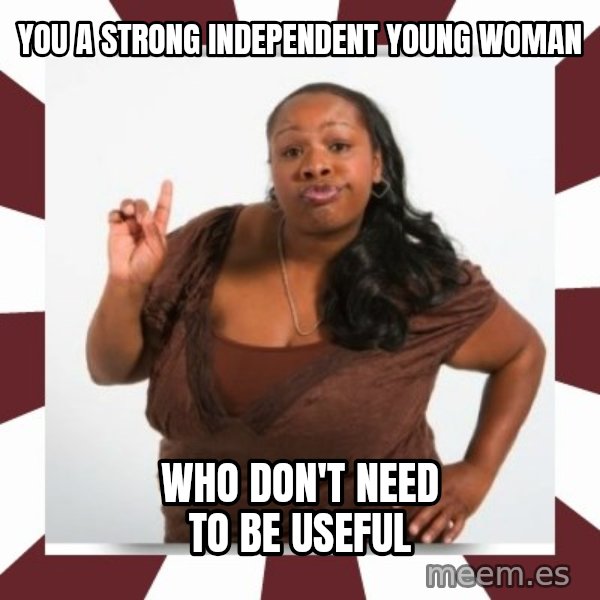 Sassy Black Woman meme: YOU A STRONG INDEPENDENT YOUNG WOMAN / WHO DON'T NEED TO BE USEFUL