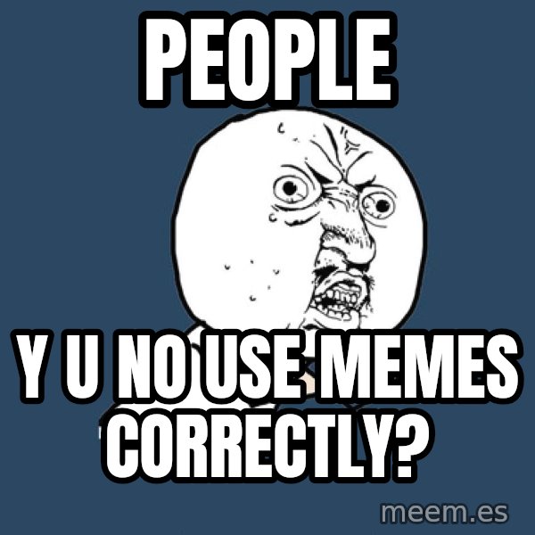 Y U No meme: People / Y U NO use memes correctly?
