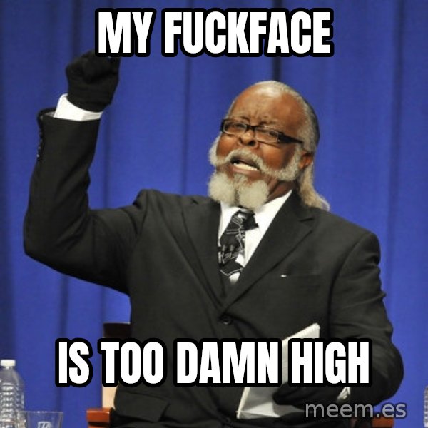 Rent Is Too Damn High meme: my fuckface / is too damn high