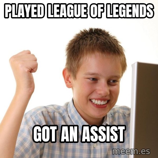 First Day on the internet kid meme: Played League Of Legends / got an assist