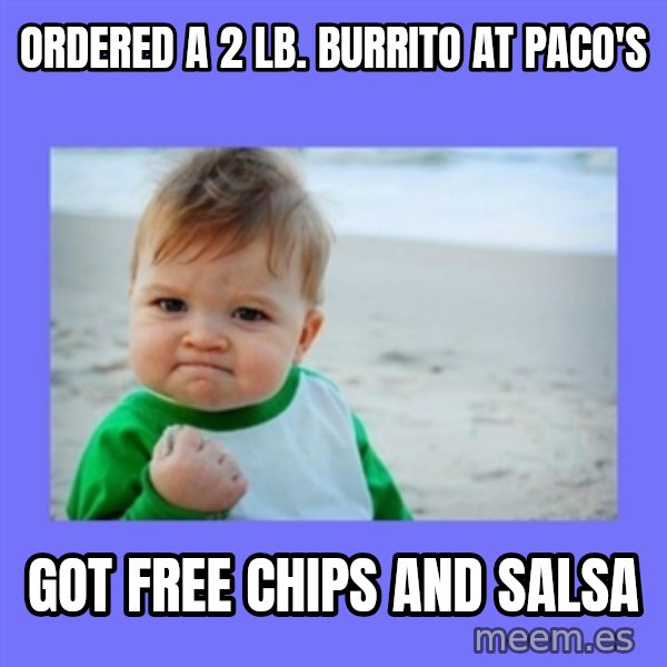 Baby fist meme: ordered a 2 lb. burrito at paco's / got free chips and salsa