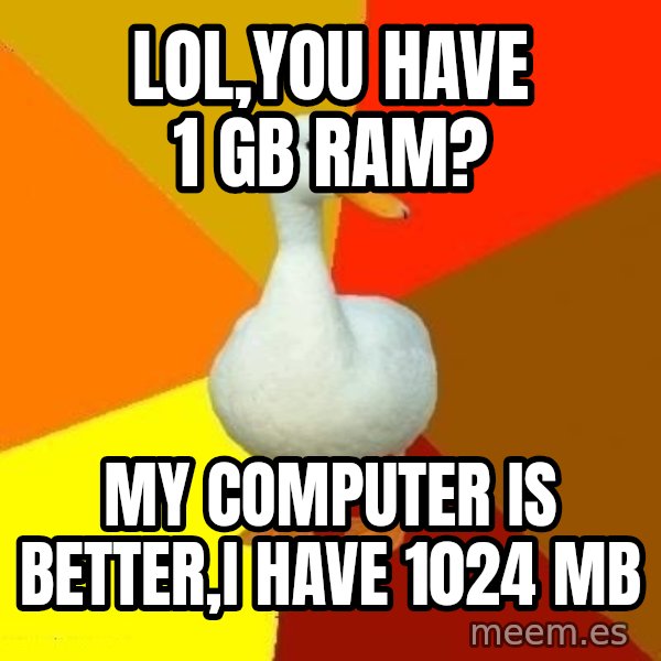 Technologically Impaired Duck meme: LOL,you have 1 gb ram? / My computer is better,i have 1024 MB