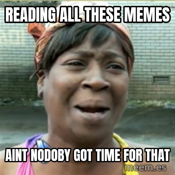 Ain't Nobody got time fo that meme: reading all these memes / Aint nodoby got time for that