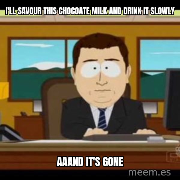 south park aand it's gone meme: i'll savour this chocoate milk and drink it slowly / aaand it's gone