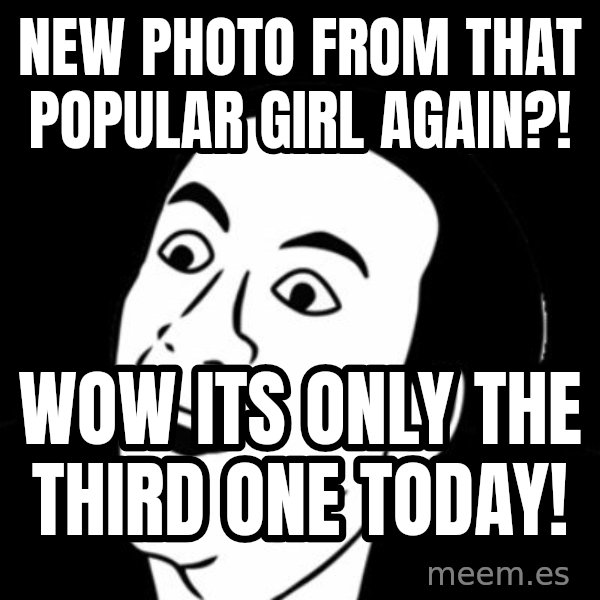 you don't say meme meme: NEW PHOTO FROM THAT POPULAR GIRL AGAIN?! / WOW ITS ONLY THE THIRD ONE TODAY!