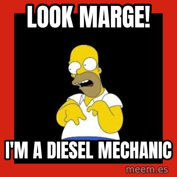 Homer retard meme: Look marge! / i'm a diesel mechanic