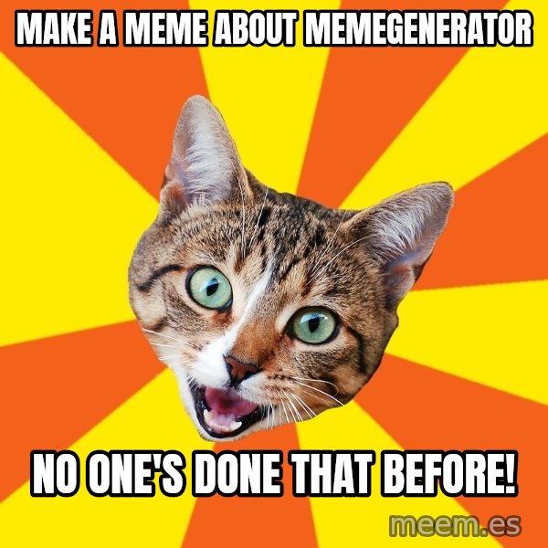 Bad Advice Cat meme: make a meme about memegenerator / no one's done that before!