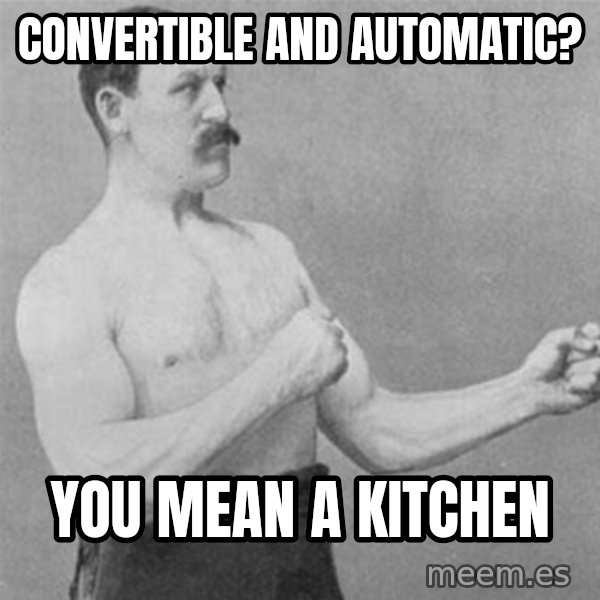 overly manlyman meme: Convertible and automatic? / You mean a kitchen