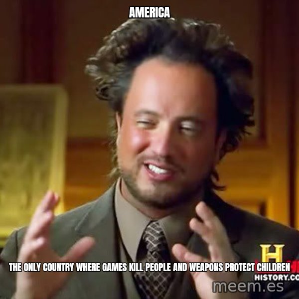Ancient Aliens meme: America / The Only Country Where Games kill people and weapons protect children
