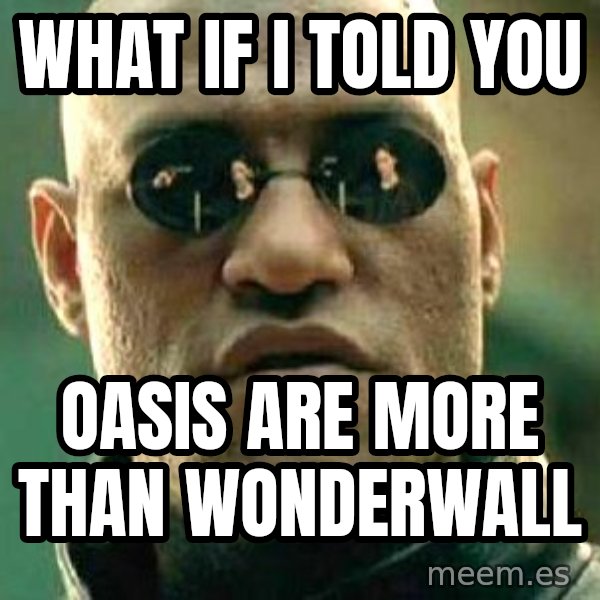 What if I told you / Matrix Morpheus meme: WHAT IF I TOLD YOU / OASIS ARE MORE THAN WONDERWALL