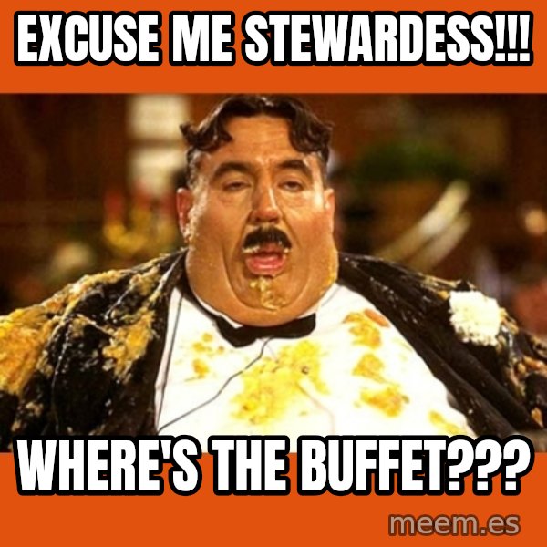Fat Guy meme: EXCUSE ME STEWARDESS!!! / WHERE'S THE BUFFET???
