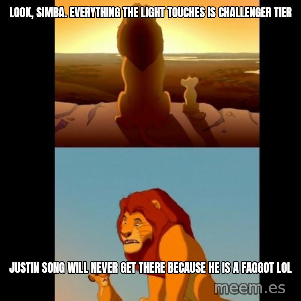 Lion King Shadowy Place meme: Look, simba. everything the light touches is challenger tier / justin song will never get there because he is a faggot lol