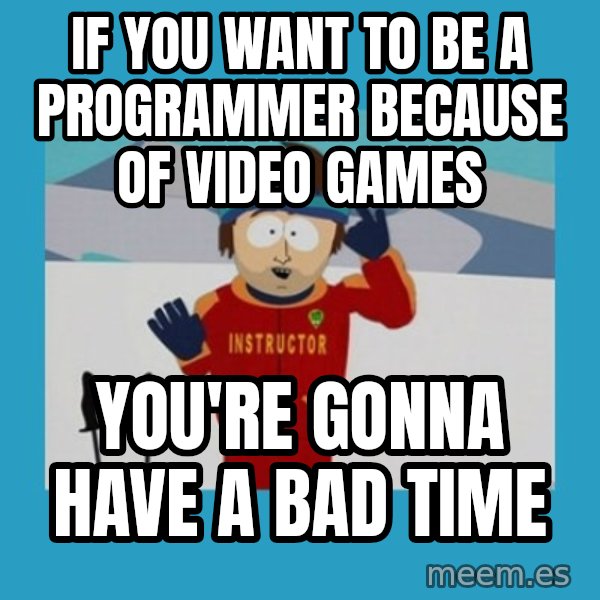 SouthPark Bad Time meme meme: If you want to be a programmer because of video games / you're gonna have a bad time