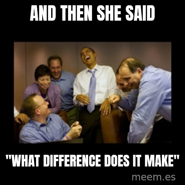 obama laughing  meme: and then she said / "WHAT DIFFERENCE DOES IT MAKE"