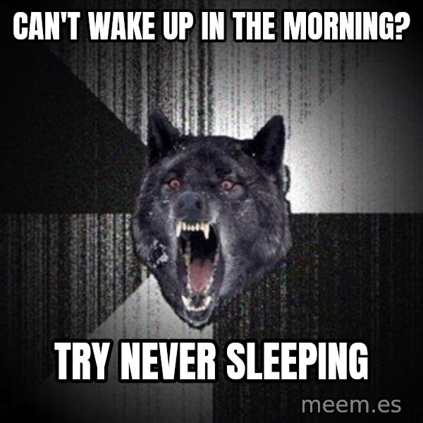 Insanity Wolf meme: can't wake up in the morning? / try never sleeping