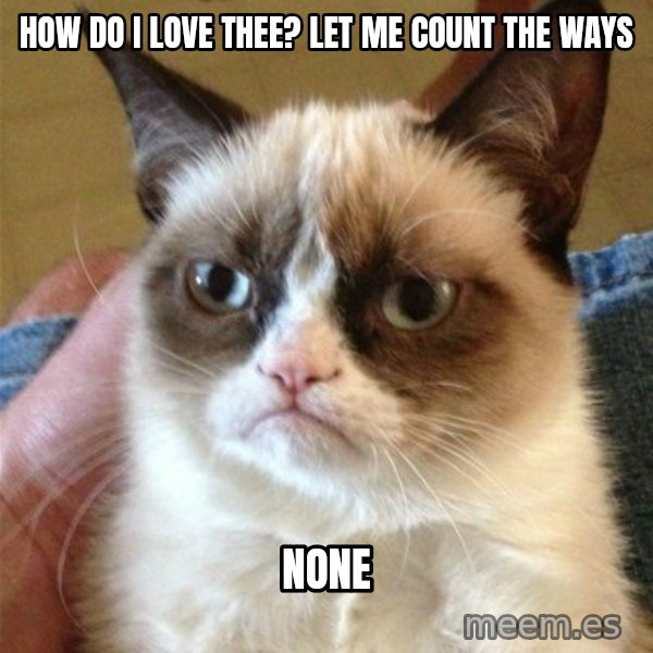 Grumpy Cat  meme: How do i love thee? let me count the ways / none