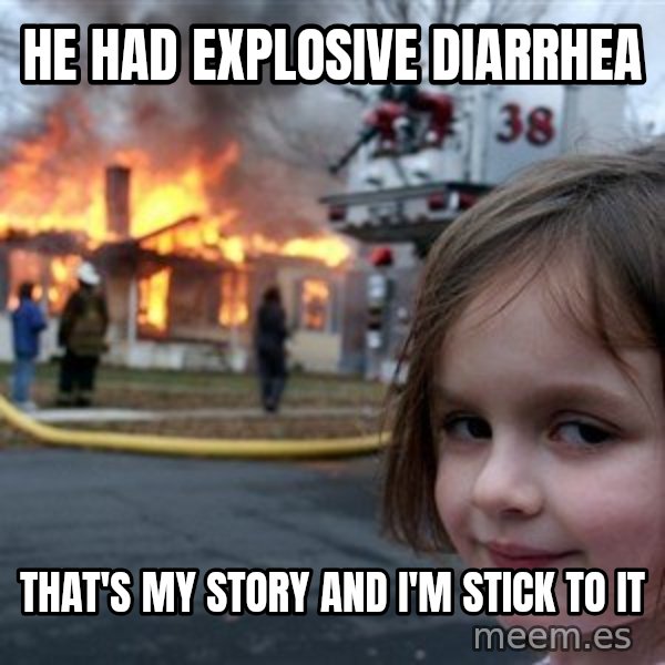 Disaster Girl meme: he had explosive diarrhea / THAT'S my story and i'm stick to it