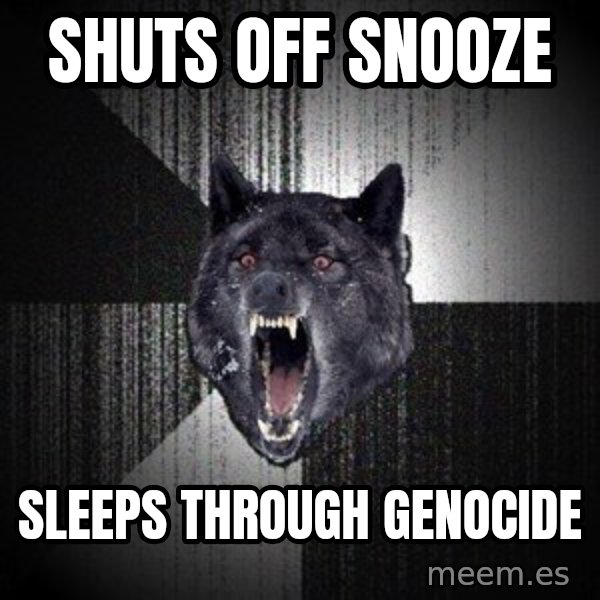 Insanity Wolf meme: Shuts off Snooze / Sleeps through genocide