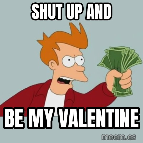 Shut Up And Take My Money Fry meme: Shut up and / be my valentine
