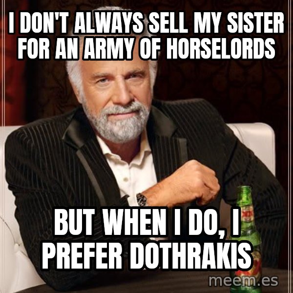 The Most Interesting Man In The World meme: I Don'T ALWAYS SELL MY SISTER FOR AN ARMY OF HORSELORDS / BUT WHEN I DO, I PREFER DOTHRAKIS