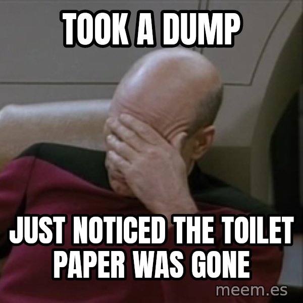 Picardfacepalm meme: took a dump / just noticed the toilet paper was gone
