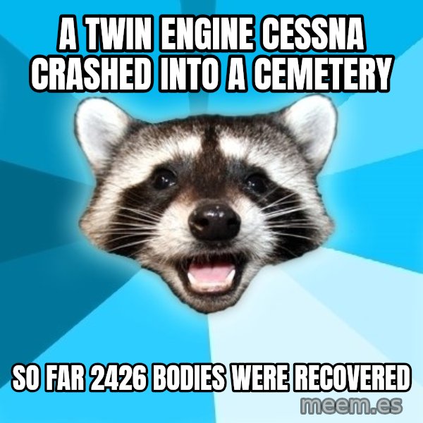 Lame Pun Coon meme: A twin engine cessna crashed into a cemetery / so far 2426 bodies were recovered