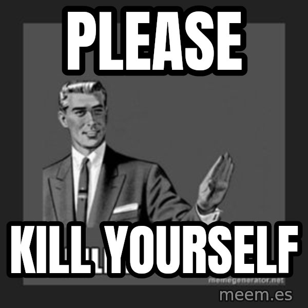 kill yourself guy meme: Please / Kill yourself