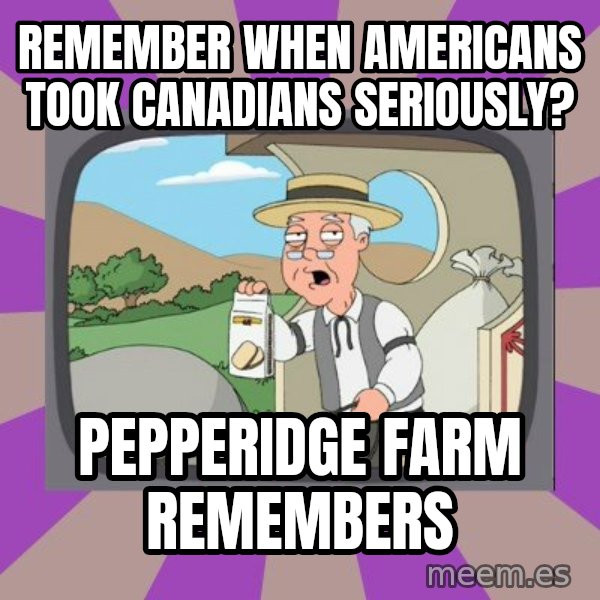 Pepperidge Farm Remembers FG meme: REMEMBER WHEN AMERICANS TOOK CANADIANS SERIOUSLY? / PEPPERIDGE FARM REMEMBERS