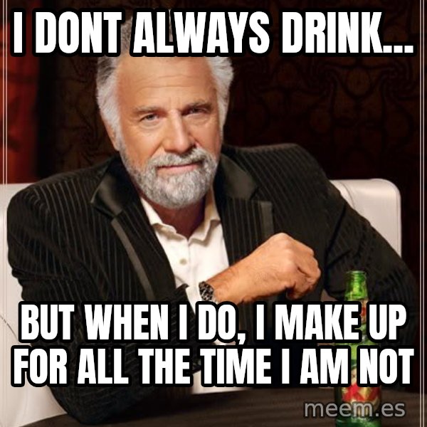 The Most Interesting Man In The World meme: I dont always drink... / but when i do, i make up for all the time i am not