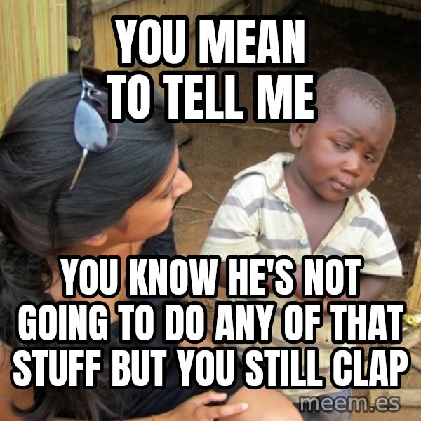 you mean to tell me black kid meme: you mean to tell me / you know he's not going to do any of that stuff but you still clap