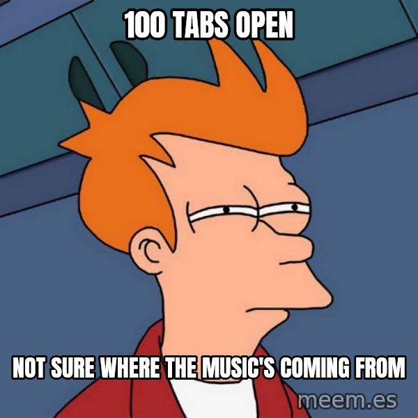 Futurama Fry meme: 100 tabs open / Not sure where the music's coming from