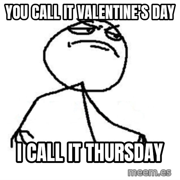 Like A Boss meme: you call it valentine's day / i call it thursday