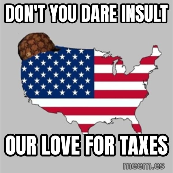 Scumbag America2 meme: don't you dare insult / our love for taxes