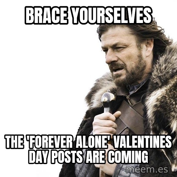 Winter is Coming meme: BRACE YOURSELVES / The 'FOREVER ALONE' VALENTINES DAY POSTS ARE COMING