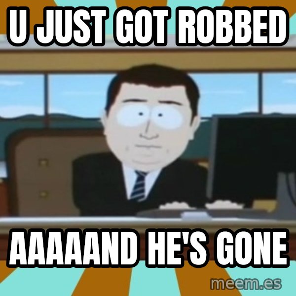 And it's gone meme: U just got robbed / aaaaand he's gone