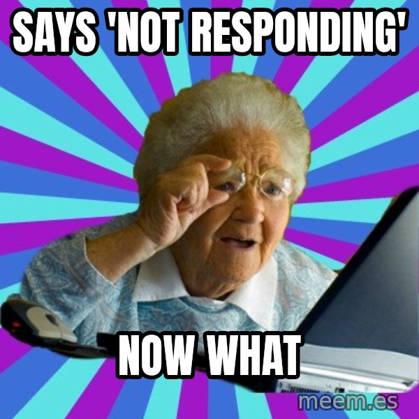 old lady meme: says 'not responding' / now what