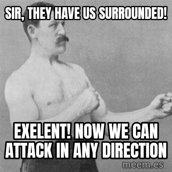 overly manlyman meme: Sir, they have us surrounded! / Exelent! Now we can attack in any direction