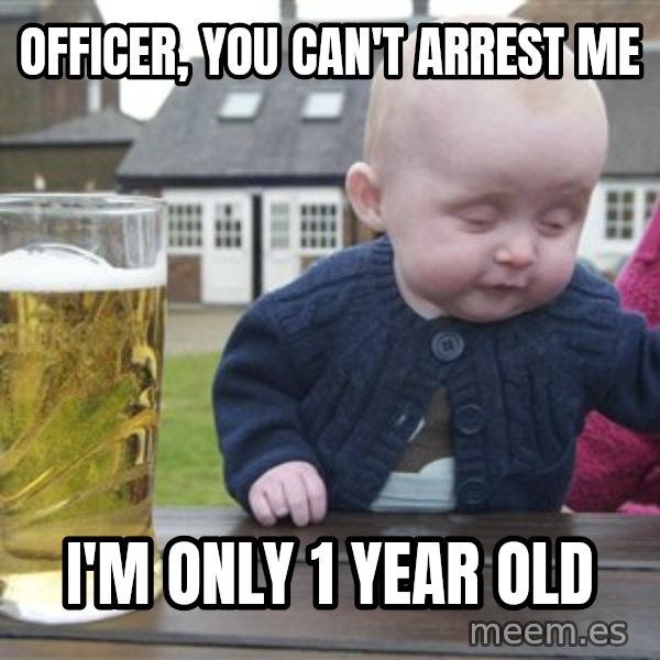 drunk baby 1 meme: Officer, you can't arrest me / I'm only 1 year old