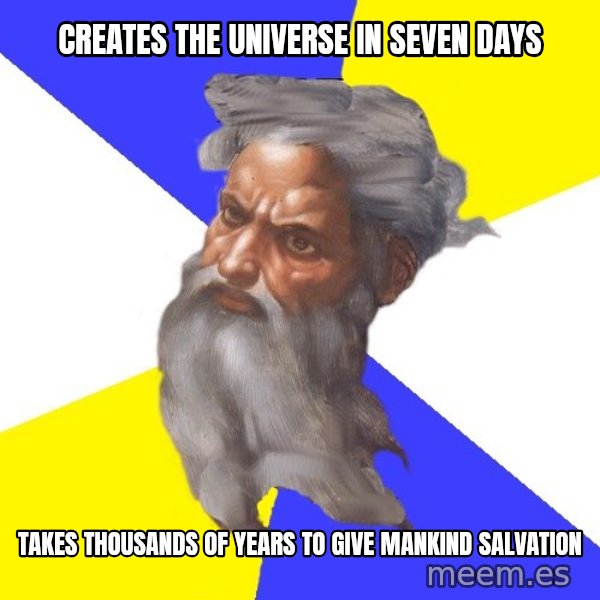 God meme: Creates the universe in seven days / Takes thousands of years to give mankind salvation