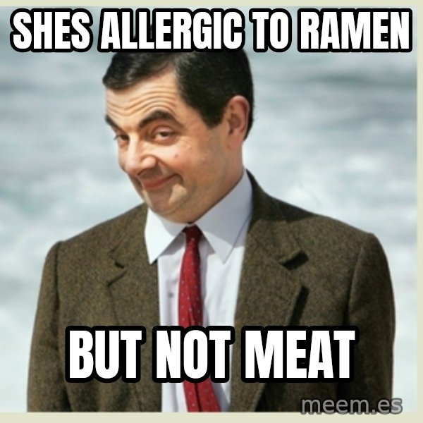 MR bean meme: shes allergic to ramen / but not meat
