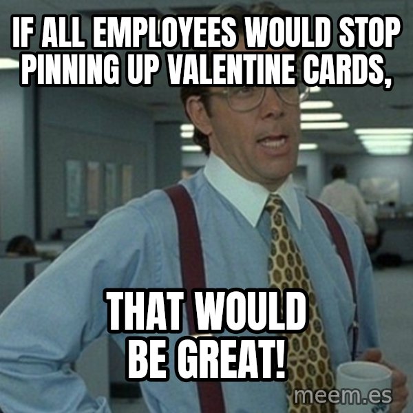 Yeah that'd be great... meme: If all employees would stop pinning up valentine cards, / that would be great!