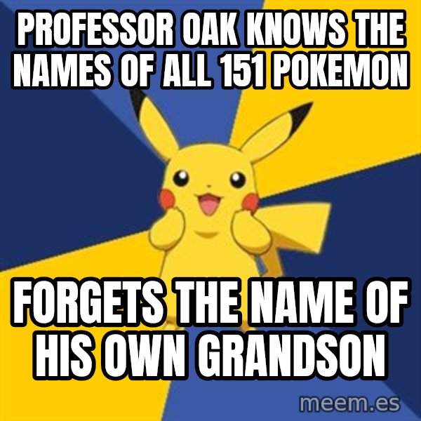 Pokemon Logic  meme: professor oak knows the names of all 151 pokemon / forgets the name of his own grandson