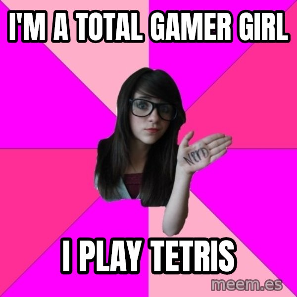 Idiot Nerd Girl meme: I'm a total gamer girl / I play tetris