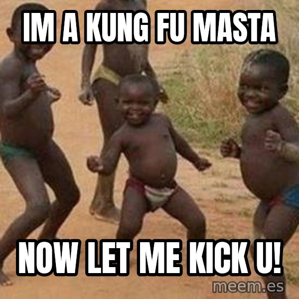 african children dancing meme: im a kung fu masta / now let me kick u!